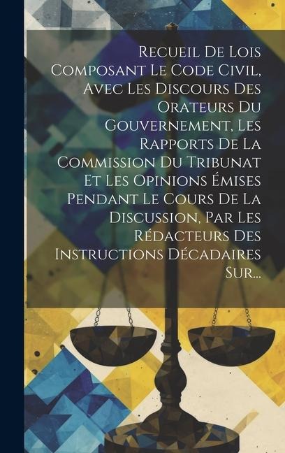 Recueil De Lois Composant Le Code Civil, Avec Les Discours Des Orateurs Du Gouvernement, Les Rapports De La Commission Du Tribunat Et Les Opinions Émi - Anonymous