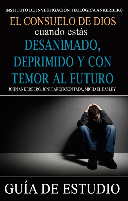 El Consuelo de Dios Cuando Estás Desanimado, Deprimido y con Temor al Futuro - John Ankerberg, Joni Eareckson Tada, Michael Easley