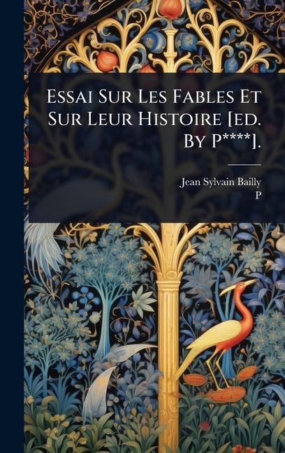 Essai Sur Les Fables Et Sur Leur Histoire [ed. By P****]. - Jean Sylvain Bailly, P. Ed