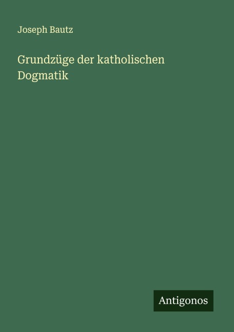 Grundzüge der katholischen Dogmatik - Joseph Bautz