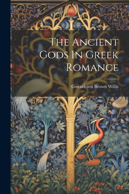 The Ancient Gods In Greek Romance - Gwendolen Brown Willis
