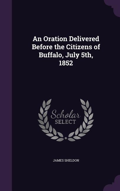 An Oration Delivered Before the Citizens of Buffalo, July 5th, 1852 - James Sheldon