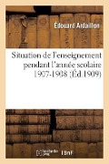 Situation de l'Enseignement Pendant l'Année Scolaire 1907-1908 - Édouard Ardaillon