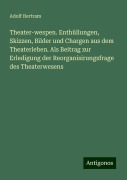 Theater-wespen. Enthüllungen, Skizzen, Bilder und Chargen aus dem Theaterleben. Als Beitrag zur Erledigung der Reorganisirungsfrage des Theaterwesens - Adolf Bertram
