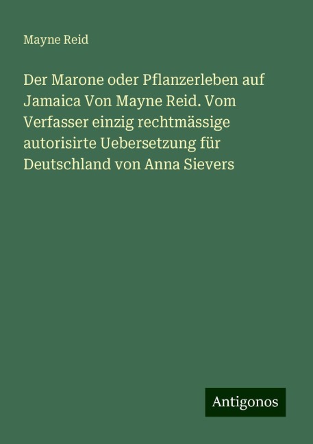 Der Marone oder Pflanzerleben auf Jamaica Von Mayne Reid. Vom Verfasser einzig rechtmässige autorisirte Uebersetzung für Deutschland von Anna Sievers - Mayne Reid