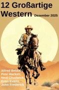 Cover-Bild zum Titel '12 Großartige Western Dezember 2025' von 'Alfred Bekker, Neal Chadwick, Pete Hackett, Evan Evans, John Frederick'