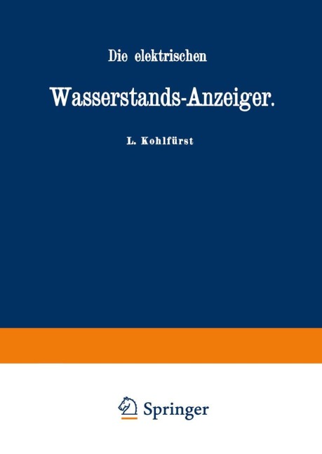 Die elektrischen Wasserstands-Anzeiger. Für Wasserten-und Maschinen-Techniker, Wasserleitungs - Ingenieure, Fabrikdirektoren, Industrielle u. s. w. - L. Kohlfürst