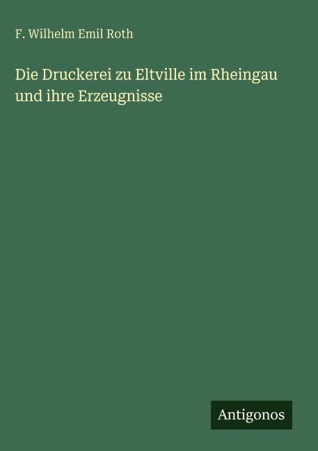 Die Druckerei zu Eltville im Rheingau und ihre Erzeugnisse - F. Wilhelm Emil Roth