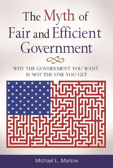 The Myth of Fair and Efficient Government - Michael L. Marlow