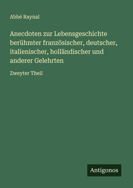 Anecdoten zur Lebensgeschichte berühmter französischer, deutscher, italienischer, holländischer und anderer Gelehrten - Abbé Raynal