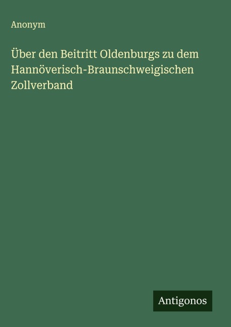 Über den Beitritt Oldenburgs zu dem Hannöverisch-Braunschweigischen Zollverband - Anonym