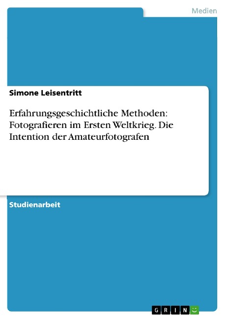 Erfahrungsgeschichtliche Methoden: Fotografieren im Ersten Weltkrieg. Die Intention der Amateurfotografen - Simone Leisentritt