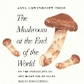 The Mushroom at the End of the World Lib/E: On the Possibility of Life in Capitalist Ruins - Anna Lowenhaupt Tsing