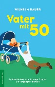 Cover-Bild zum Titel 'Vater mit 50. Spätes Kinderglück & bange Fragen' von 'Wilhelm Bauer'