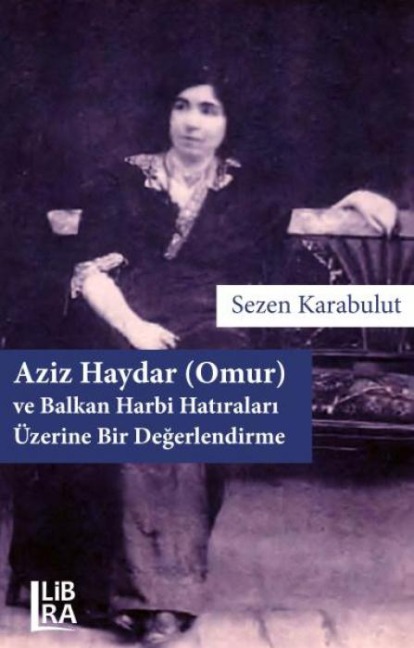 Aziz Haydar Omur ve Balkan Harbi Hatiralari Üzerine Bir Degerlendirme - Sezen Karabulut