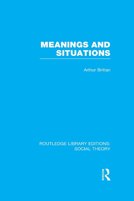 Meanings and Situations (RLE Social Theory) - Arthur Brittan