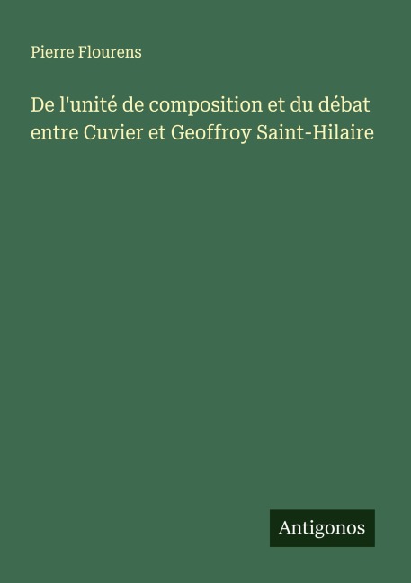 De l'unité de composition et du débat entre Cuvier et Geoffroy Saint-Hilaire - Pierre Flourens