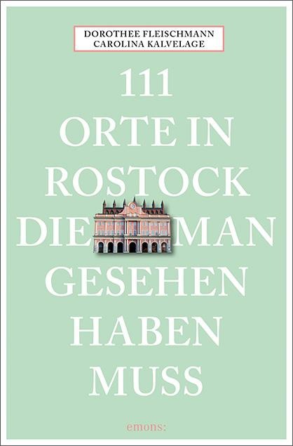 111 Orte in Rostock, die man gesehen haben muss - Dorothee Fleischmann, Carolina Kalvelage
