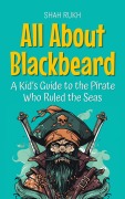 Cover-Bild zum Titel 'All About Blackbeard: A Kid's Guide to the Pirate Who Ruled the Seas (Knowledge Books For Kids, #75)' von 'Shah Rukh'