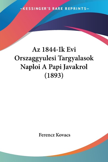 Az 1844-Ik Evi Orszaggyulesi Targyalasok Naploi A Papi Javakrol (1893) - Ferencz Kovacs