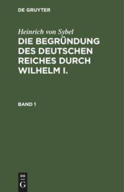 Heinrich von Sybel: Die Begründung des Deutschen Reiches durch Wilhelm I.. Band 1 - Heinrich Von Sybel