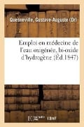 Emploi En Médecine de l'Eau Oxigénée, Bi-Oxide d'Hydrogène - Gustave-Auguste Quesneville