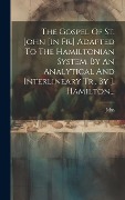 Cover-Bild zum Titel 'The Gospel Of St. John [in Fr.] Adapted To The Hamiltonian System, By An Analytical And Interlineary Tr., By J. Hamilton...' von 'John (St ).'