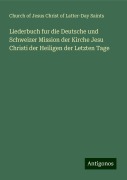 Liederbuch fur die Deutsche und Schweizer Mission der Kirche Jesu Christi der Heiligen der Letzten Tage - Church of Jesus Christ of Latter-Day Saints