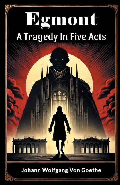 Egmont A Tragedy In Five Acts - Johann Wolfgang von Goethe