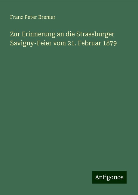 Zur Erinnerung an die Strassburger Savigny-Feier vom 21. Februar 1879 - Franz Peter Bremer