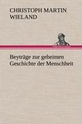 Beyträge zur geheimen Geschichte der Menschheit - Christoph Martin Wieland