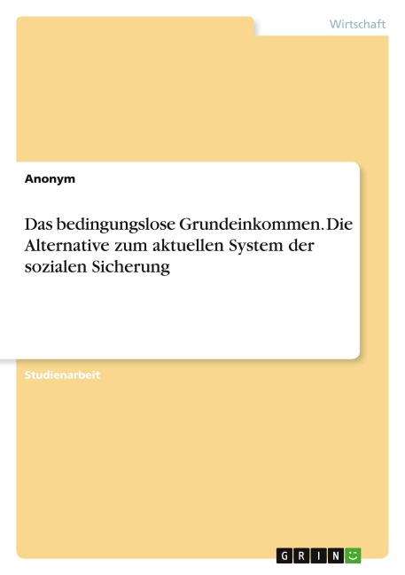 Das bedingungslose Grundeinkommen. Die Alternative zum aktuellen System der sozialen Sicherung - Anonymous