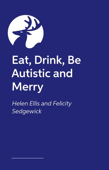 Eat, Drink, Be Autistic and Merry - Felicity Sedgewick, Helen Ellis