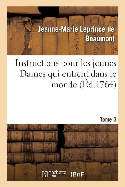 Instructions Pour Les Jeunes Dames Qui Entrent Dans Le Monde Tome 3 - Jeanne-Marie Leprince De Beaumont