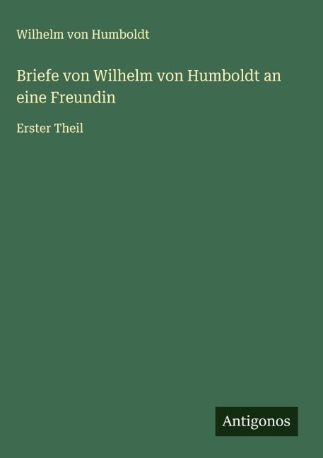Briefe von Wilhelm von Humboldt an eine Freundin - Wilhelm Von Humboldt