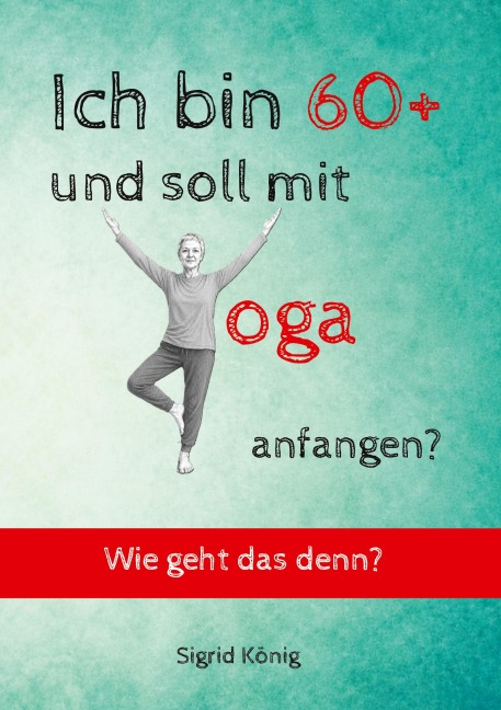 Ich bin 60+ und soll mit Yoga anfangen? Wie geht das denn? - Sigrid König