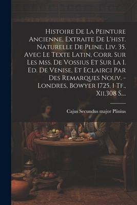 Histoire De La Peinture Ancienne, Extraite De L'hist. Naturelle De Pline, Liv. 35. Avec Le Texte Latin, Corr. Sur Les Mss. De Vossius Et Sur La I. Ed. - 