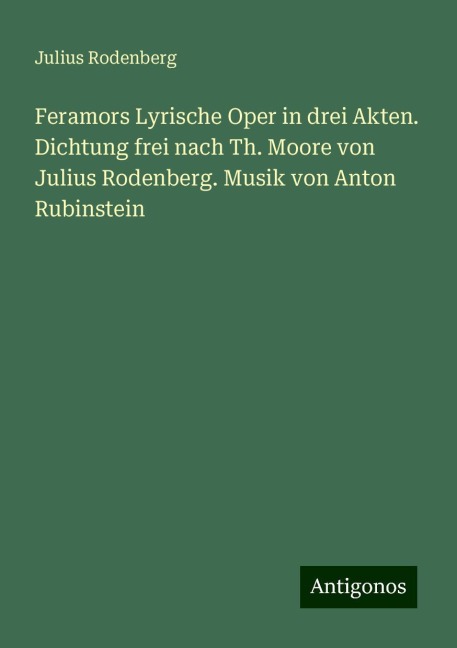 Feramors Lyrische Oper in drei Akten. Dichtung frei nach Th. Moore von Julius Rodenberg. Musik von Anton Rubinstein - Julius Rodenberg