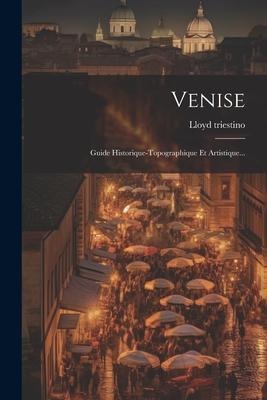 Venise: Guide Historique-topographique Et Artistique... - Lloyd Triestino