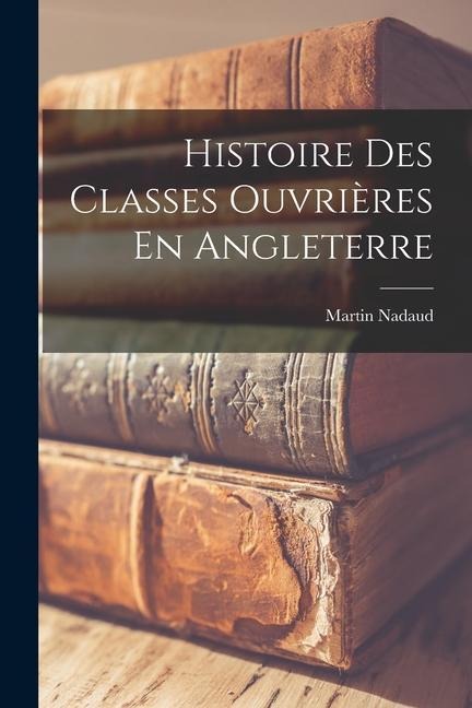 Histoire Des Classes Ouvrières En Angleterre - Martin Nadaud