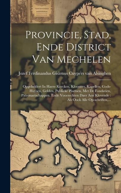 Provincie, Stad, Ende District Van Mechelen: Opgeheldert In Haere Kercken, Kloosters, Kapellen, Gods-huysen, Gelden, Publieke Plaetsen, Met De Fondati - 