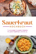 Sauerkraut Kochbuch: Die leckersten Sauerkraut Rezepte für jeden Geschmack und Anlass - inkl. Fingerfood, Desserts & Getränken - Cornelia Lameyer