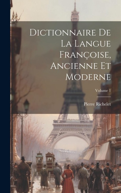Dictionnaire de la langue Françoise, ancienne et moderne; Volume 1 - Pierre Richelet