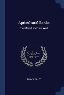 Agricultural Banks - Henry W Wolff