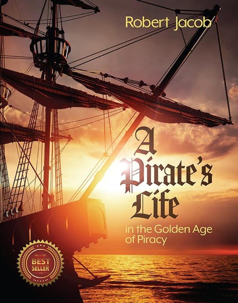 A Pirate's Life in the Golden Age of Piracy - Robert Jacob