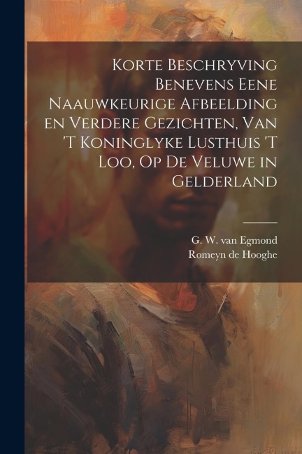 Korte beschryving benevens eene naauwkeurige afbeelding en verdere gezichten, van 't koninglyke lusthuis 't Loo, op de veluwe in Gelderland - Romeyn De Hooghe