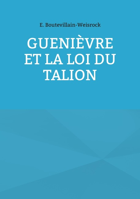 Guenièvre et la loi du Talion - Eusébie Boutevillain-Weisrock