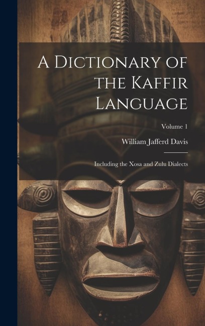 A Dictionary of the Kaffir Language: Including the Xosa and Zulu Dialects; Volume 1 - William Jafferd Davis
