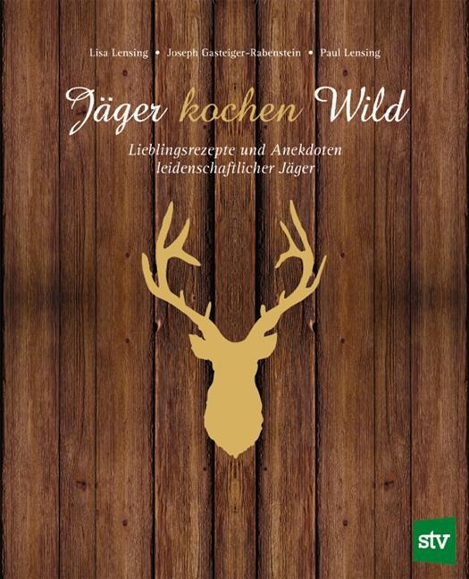 Jäger kochen Wild - Lisa Lensing, Paul Lensing, Joseph Gasteiger-Rabenstein