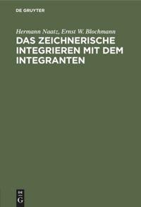 Das zeichnerische Integrieren mit dem Integranten - Ernst W. Blochmann, Hermann Naatz